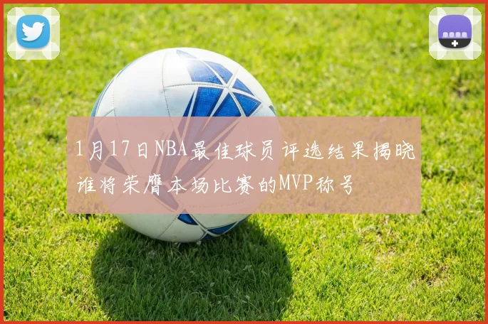 1月17日NBA最佳球员评选结果揭晓谁将荣膺本场比赛的MVP称号