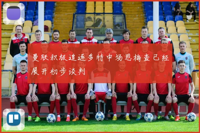 曼联积极追逐多特中场恩梅查已经展开初步谈判