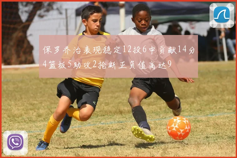 保罗乔治表现稳定12投6中贡献14分4篮板5助攻2抢断正负值高达9