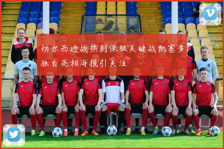 切尔西迎战热刺保级关键战凯塞多独自亮相海报引关注
