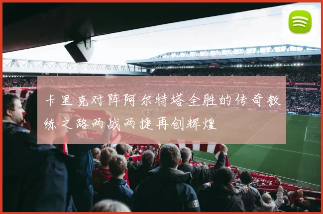卡里克对阵阿尔特塔全胜的传奇教练之路两战两捷再创辉煌