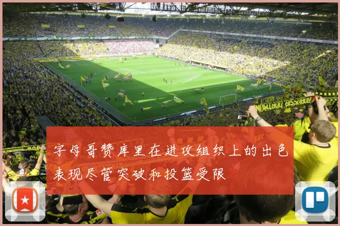 字母哥赞库里在进攻组织上的出色表现尽管突破和投篮受限
