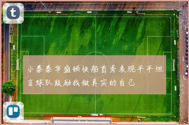 小泰泰华盛顿快船首秀表现平平坦言球队鼓励我做真实的自己