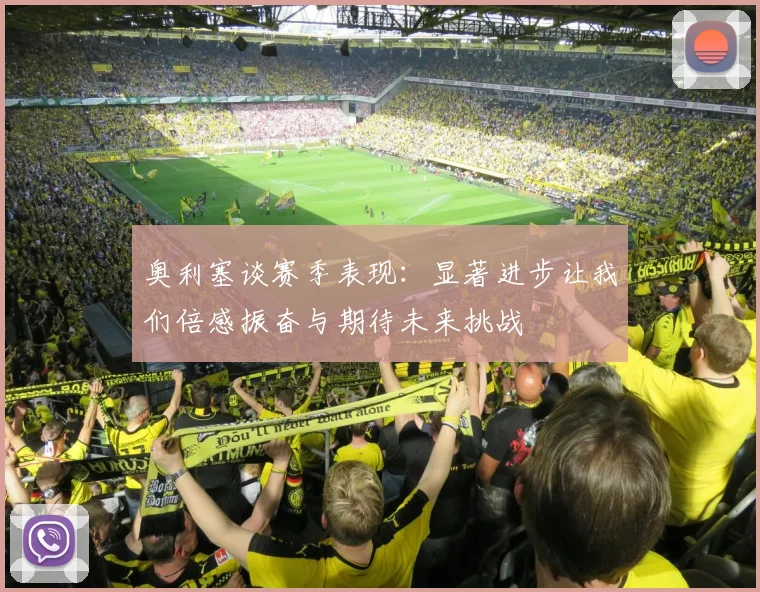 奥利塞谈赛季表现：显著进步让我们倍感振奋与期待未来挑战
