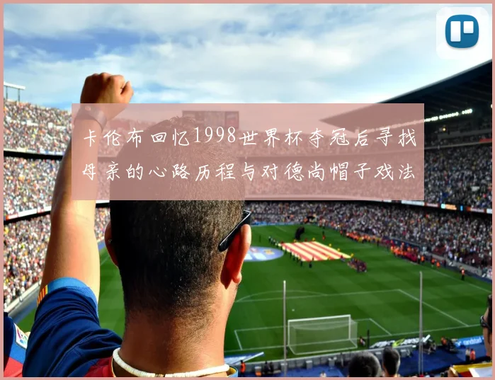卡伦布回忆1998世界杯夺冠后寻找母亲的心路历程与对德尚帽子戏法的期待