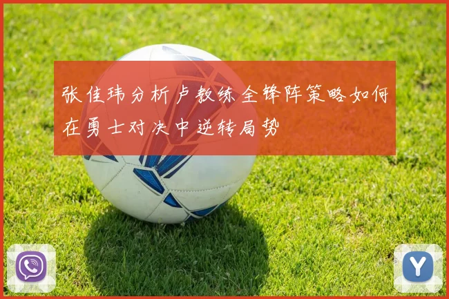 张佳玮分析卢教练全锋阵策略如何在勇士对决中逆转局势